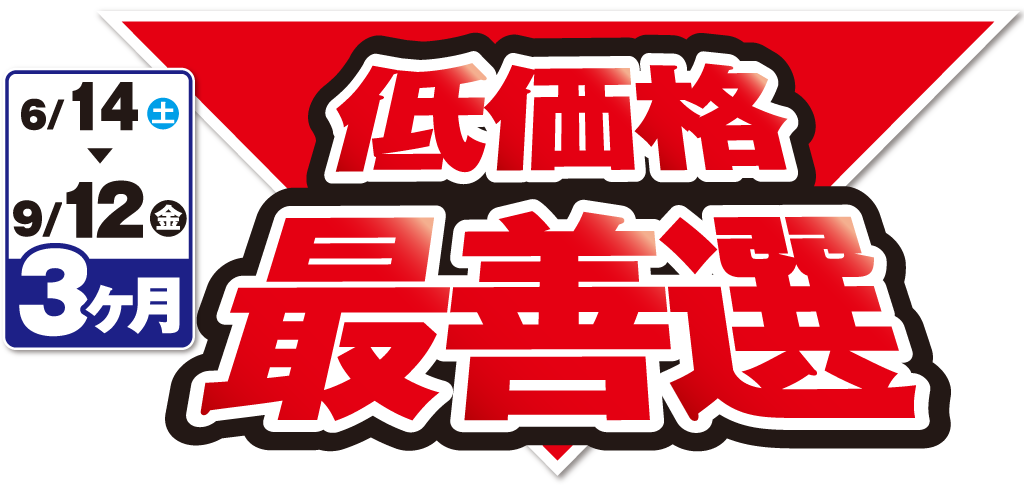 低価格最善選 2025年6月14日(土)～2025年9月12日(金)